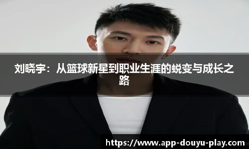 刘晓宇：从篮球新星到职业生涯的蜕变与成长之路