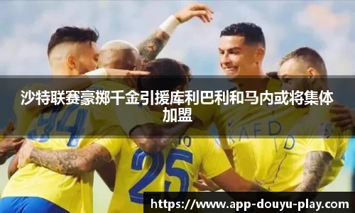 沙特联赛豪掷千金引援库利巴利和马内或将集体加盟