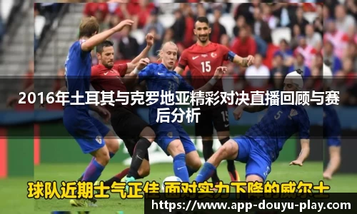 2016年土耳其与克罗地亚精彩对决直播回顾与赛后分析