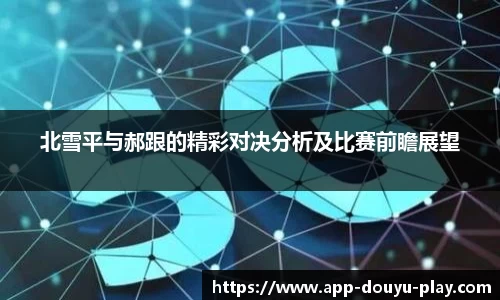 北雪平与郝跟的精彩对决分析及比赛前瞻展望