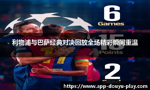 利物浦与巴萨经典对决回放全场精彩瞬间重温