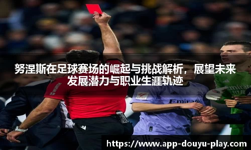 努涅斯在足球赛场的崛起与挑战解析，展望未来发展潜力与职业生涯轨迹