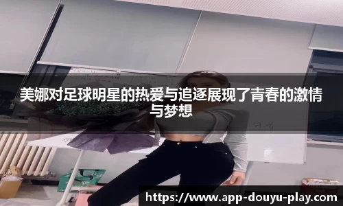 美娜对足球明星的热爱与追逐展现了青春的激情与梦想