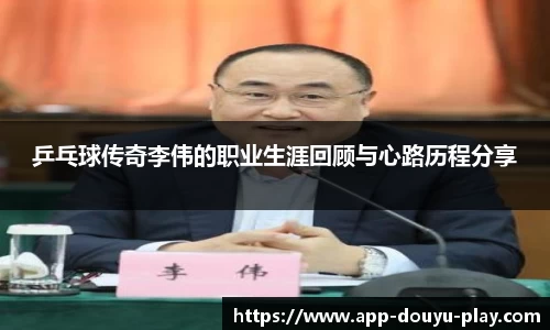 乒乓球传奇李伟的职业生涯回顾与心路历程分享