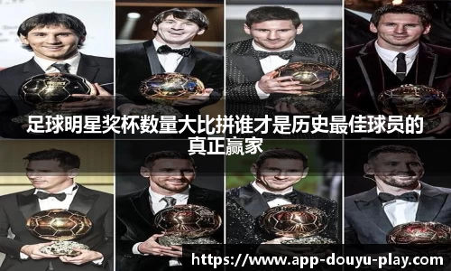 足球明星奖杯数量大比拼谁才是历史最佳球员的真正赢家