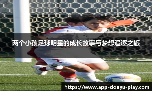 两个小孩足球明星的成长故事与梦想追逐之旅